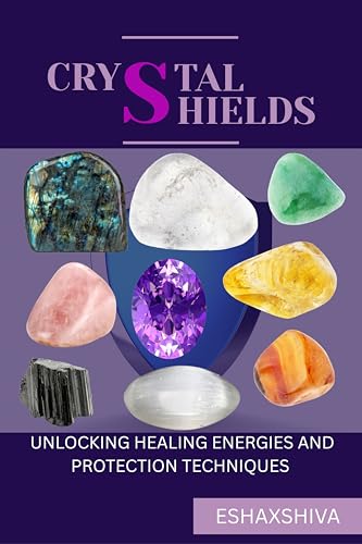 Crystal Shields: Unlocking Healing Energies and Protection Techniques