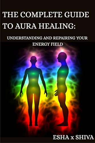 The Complete Guide to Aura Healing: Understanding and Repairing Your Energy Field