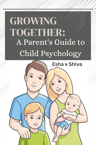 Growing Together: A Parent's Guide to Child Psychology: Understanding Your Child's Psychology